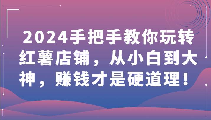 2024手把手教你玩转红薯店铺，从小白到大神，赚钱才是硬道理！汇创网-网创项目_汇创网_中创网_福缘网_冒泡网_网创项目平台汇创网