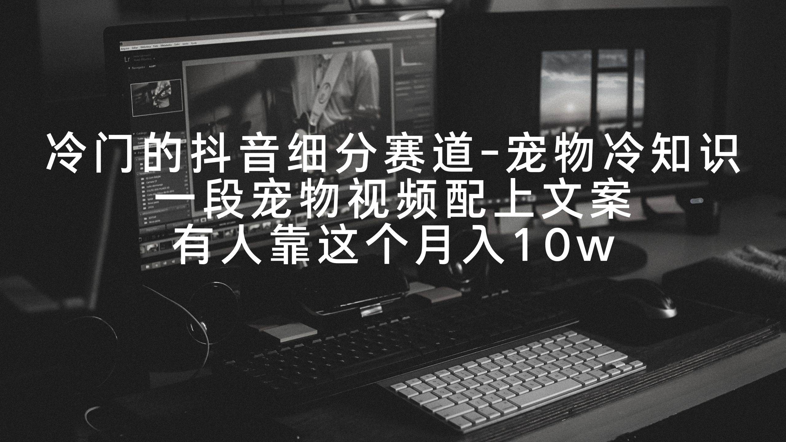 冷门的抖音细分赛道-宠物冷知识，一段宠物视频配上文案，有人靠这个月入10w汇创网-网创项目_汇创网_中创网_福缘网_冒泡网_资源整合平台汇创网
