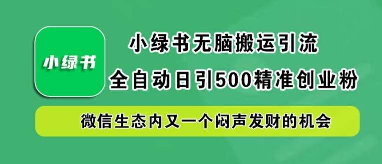 小绿书无脑搬运引流，全自动日引500精准创业粉，微信生态内又一个闷声发财的机会【揭秘】汇创网-网创项目_汇创网_中创网_福缘网_冒泡网_资源整合平台汇创网