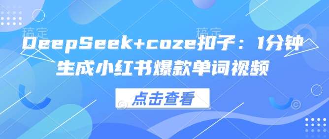 DeepSeek+coze扣子：1分钟生成小红书爆款单词视频汇创网-网创项目_汇创网_中创网_福缘网_冒泡网_网创项目平台汇创网