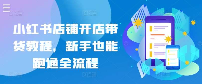 小红书店铺开店带货教程，新手也能跑通全流程汇创网-网创项目_汇创网_中创网_福缘网_冒泡网_资源整合平台汇创网