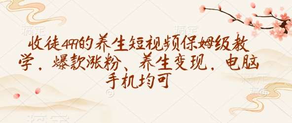 收徒499的养生短视频保姆级教学，爆款涨粉、养生变现，电脑手机均可汇创网-网创项目_汇创网_中创网_福缘网_冒泡网_资源整合平台汇创网
