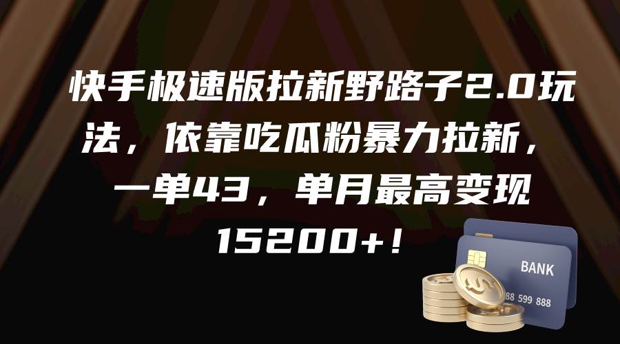 快手极速版拉新野路子2.0玩法，依靠吃瓜粉暴力拉新，一单43，单月最高变现15200+汇创网-网创项目_汇创网_中创网_福缘网_冒泡网_资源整合平台汇创网