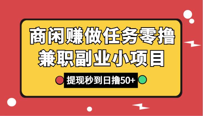 商闲赚做任务零撸兼职副业小项目，提现秒到，日撸50+汇创网-网创项目_汇创网_中创网_福缘网_冒泡网_网创项目平台汇创网
