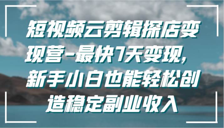 短视频云剪辑探店变现营-最快7天变现，新手小白也能轻松创造稳定副业收入汇创网-网创项目_汇创网_中创网_福缘网_冒泡网_网创项目平台汇创网