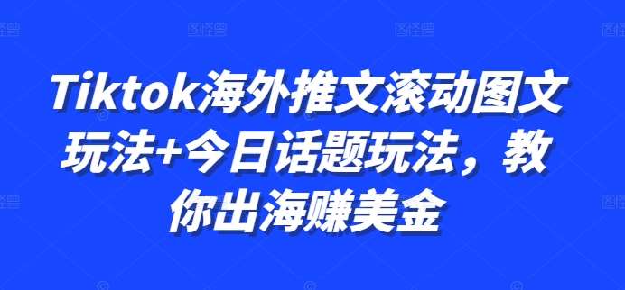 Tiktok海外推文滚动图文玩法+今日话题玩法，教你出海赚美金汇创网-网创项目_汇创网_中创网_福缘网_冒泡网_资源整合平台汇创网