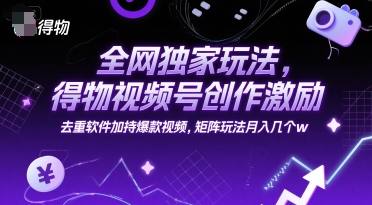 全网独家玩法，得物视频号创作激励 去重软件加持爆款视频，矩阵玩法月入几个w【揭秘】汇创网-网创项目_汇创网_中创网_福缘网_冒泡网_网创项目平台汇创网