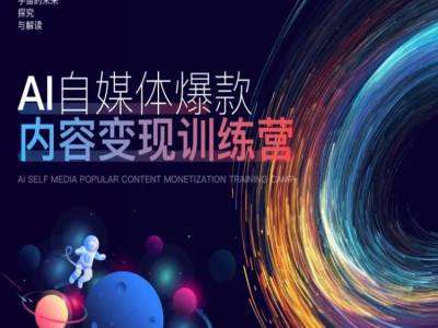 AI自媒体爆款内容变现训练营，20%底层逻辑，60%实操方法，20%案例拆解(即学即用)汇创网-网创项目_汇创网_中创网_福缘网_冒泡网_资源整合平台汇创网