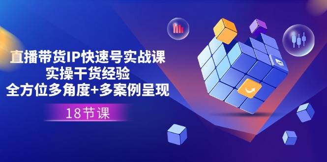 （11495期）直播带货IP快速号实战课，实操干货经验+全方位多角度+多案例呈现(18节)汇创网-网创项目_汇创网_中创网_福缘网_冒泡网_资源整合平台汇创网