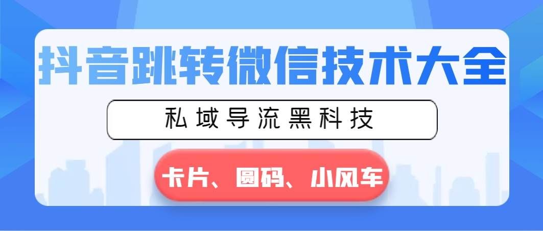 （8898期）抖音跳转微信技术大全，私域导流黑科技—卡片圆码小风车汇创网-网创项目_汇创网_中创网_福缘网_冒泡网_资源整合平台汇创网