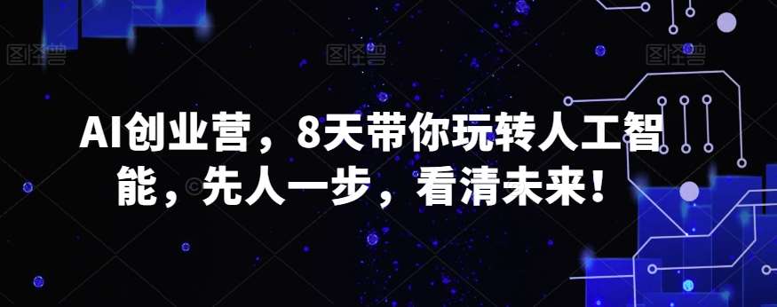 AI创业营，8天带你玩转人工智能，先人一步，看清未来！汇创网-网创项目_汇创网_中创网_福缘网_冒泡网_资源整合平台汇创网