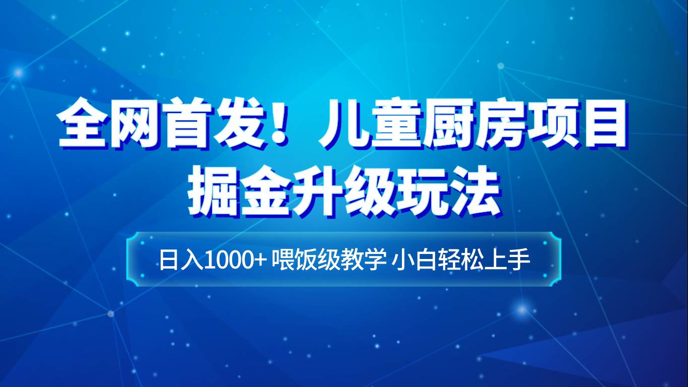 全网首发！儿童厨房项目掘金升级玩法，日入1000+，喂饭级教学，小白轻松上手汇创网-网创项目_汇创网_中创网_福缘网_冒泡网_资源整合平台汇创网