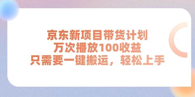 京东新项目带货计划，万次播放100收益，只需要一键搬运，轻松上手汇创网-网创项目_汇创网_中创网_福缘网_冒泡网_资源整合平台汇创网