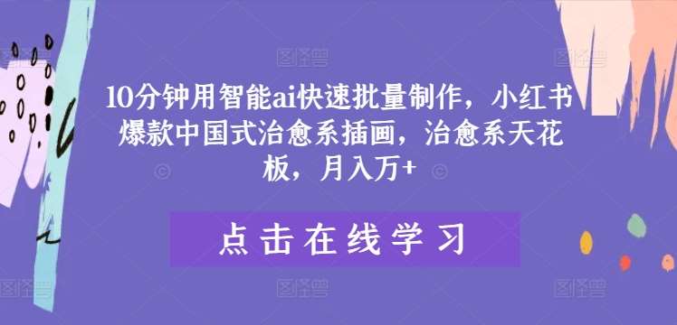 10分钟用智能ai快速批量制作，小红书爆款中国式治愈系插画，治愈系天花板，月入万+【揭秘】汇创网-网创项目_汇创网_中创网_福缘网_冒泡网_资源整合平台汇创网