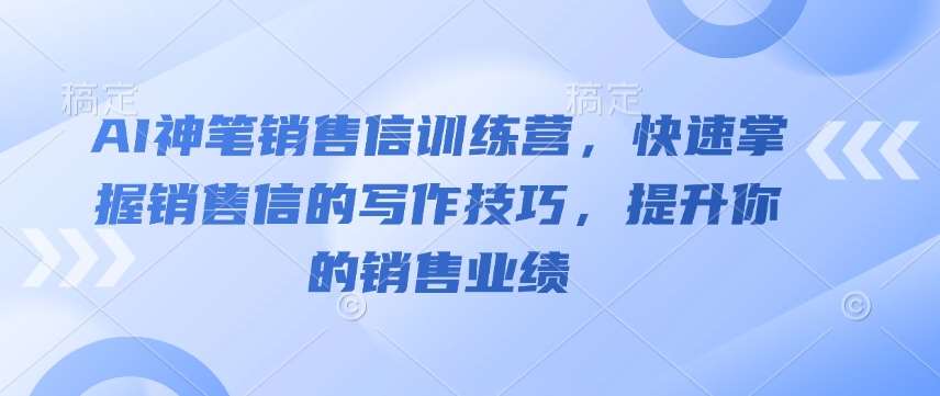 AI神笔销售信训练营，快速掌握销售信的写作技巧，提升你的销售业绩汇创网-网创项目_汇创网_中创网_福缘网_冒泡网_资源整合平台汇创网