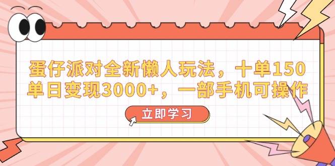 （14085期）蛋仔派对全新懒人玩法，十单150，单日变现3000+，一部手机可操作汇创网-网创项目_汇创网_中创网_福缘网_冒泡网_网创项目平台汇创网
