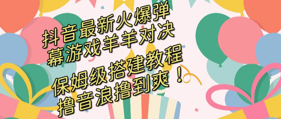 抖音最新火爆弹幕游戏羊羊对决，保姆级搭建开播教程，撸音浪直接撸到爽！汇创网-网创项目_汇创网_中创网_福缘网_冒泡网_资源整合平台汇创网