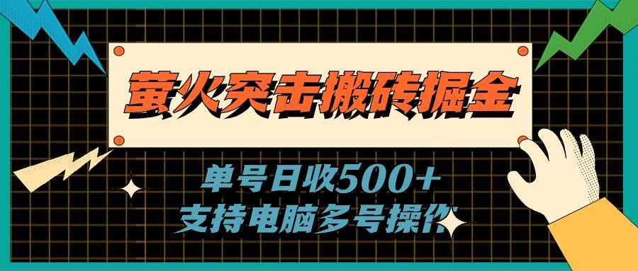 萤火突击搬砖掘金，单日500+，支持电脑批量操作汇创网-网创项目_汇创网_中创网_福缘网_冒泡网_资源整合平台汇创网