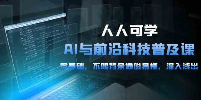 人人可学的AI与前沿科技普及课，0基础，不限背景通俗易懂，深入浅出（54节）汇创网-网创项目_汇创网_中创网_福缘网_冒泡网_资源整合平台汇创网