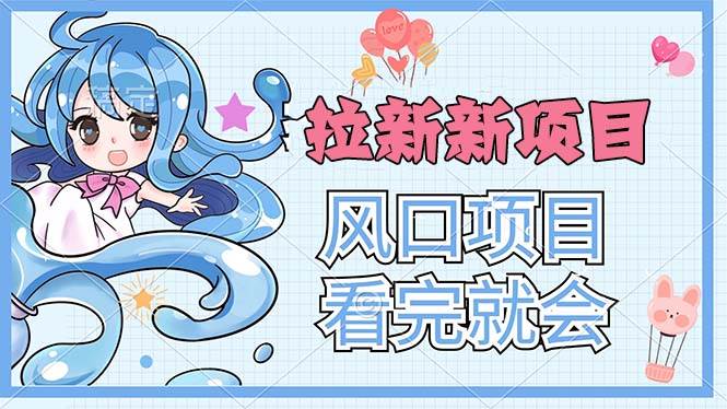 （11613期）拉新界的新玩法，风口项目，看完就会，动手就有汇创网-网创项目_汇创网_中创网_福缘网_冒泡网_网创项目平台汇创网