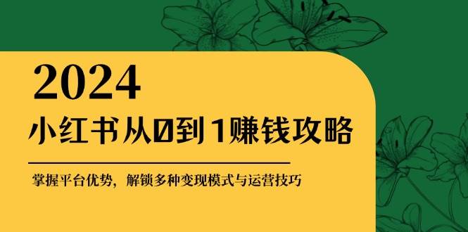 小红书从0到1赚钱攻略：掌握平台优势，解锁多种变现赚钱模式与运营技巧汇创网-网创项目_汇创网_中创网_福缘网_冒泡网_资源整合平台汇创网