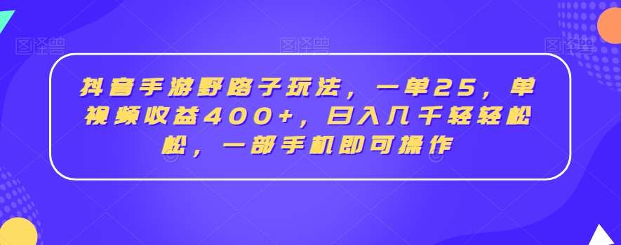 抖音手游野路子玩法，一单25，单视频收益400+，日入几千轻轻松松，一部手机即可操作【揭秘】汇创网-网创项目_汇创网_中创网_福缘网_冒泡网_资源整合平台汇创网
