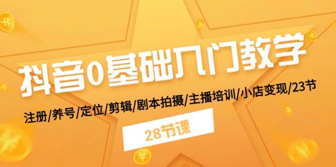 （11088期）抖音0基础入门教学 注册/养号/定位/剪辑/剧本拍摄/主播培训/小店变现/28节汇创网-网创项目_汇创网_中创网_福缘网_冒泡网_资源整合平台汇创网