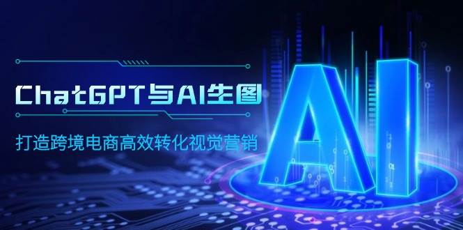 ChatGPT与AI生图，打造跨境电商高效转化视觉营销汇创网-网创项目_汇创网_中创网_福缘网_冒泡网_资源整合平台汇创网