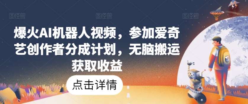 爆火AI机器人视频，参加爱奇艺创作者分成计划，无脑搬运获取收益【揭秘】汇创网-网创项目_汇创网_中创网_福缘网_冒泡网_网创项目平台汇创网