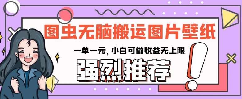 图虫无脑搬运图片壁纸，一单一元，小白可做收益无上限【揭秘】汇创网-网创项目_汇创网_中创网_福缘网_冒泡网_资源整合平台汇创网