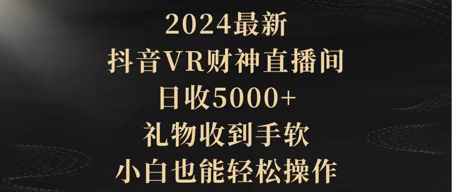 （9595期）2024最新，抖音VR财神直播间，日收5000+，礼物收到手软，小白也能轻松操作汇创网-网创项目_汇创网_中创网_福缘网_冒泡网_网创项目平台汇创网