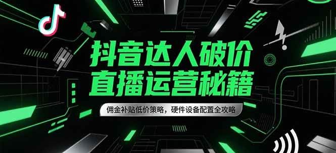 抖音达人破价直播运营秘籍，佣金补贴低价策略，硬件设备配置全攻略汇创网-网创项目_汇创网_中创网_福缘网_冒泡网_资源整合平台汇创网