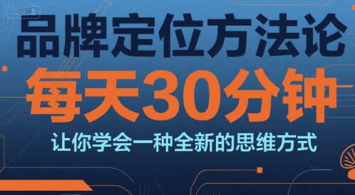 品牌定位方法论，每天30钟分让你学会一种全新的思维方式汇创网-网创项目_汇创网_中创网_福缘网_冒泡网_资源整合平台汇创网