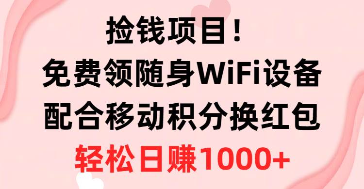 捡钱项目！免费领随身WiFi设备+移动积分换红包，有手就行，轻松日赚1000+汇创网-网创项目_汇创网_中创网_福缘网_冒泡网_资源整合平台汇创网