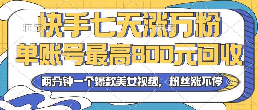（13158期）2024年快手七天涨万粉，但账号最高800元回收。两分钟一个爆款美女视频汇创网-网创项目_汇创网_中创网_福缘网_冒泡网_资源整合平台汇创网