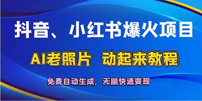 （12065期）抖音、小红书爆火项目：AI老照片动起来教程，免费自动生成，无脑快速变…汇创网-网创项目_汇创网_中创网_福缘网_冒泡网_资源整合平台汇创网