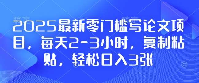 2025最新零门槛写论文项目，每天2-3小时，复制粘贴，轻松日入3张，附详细资料教程【揭秘】汇创网-网创项目_汇创网_中创网_福缘网_冒泡网_资源整合平台汇创网