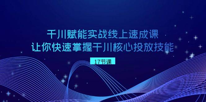 （8696期）千川 赋能实战线上速成课，让你快速掌握干川核心投放技能汇创网-网创项目_汇创网_中创网_福缘网_冒泡网_资源整合平台汇创网