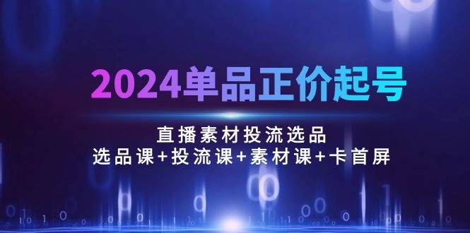 （10297期）2024单品正价起号，直播素材投流选品：选品课+投流课+素材课+卡首屏/100节汇创网-网创项目_汇创网_中创网_福缘网_冒泡网_网创项目平台汇创网