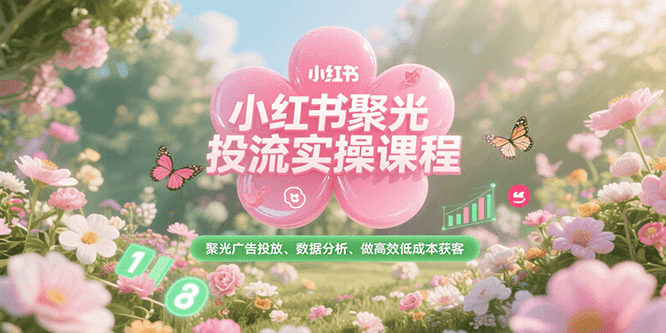 小红书聚光投流实操课程，聚光广告投放、数据分析、做高效低成本获客汇创网-网创项目_汇创网_中创网_福缘网_冒泡网_网创项目平台汇创网