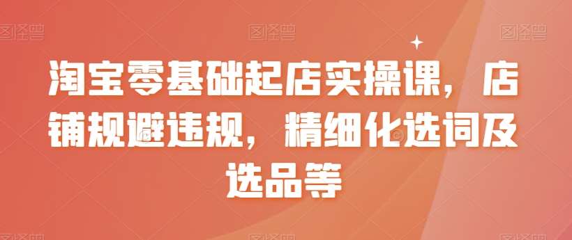 淘宝零基础起店实操课，店铺规避违规，精细化选词及选品等网创项目_汇创网_中创网_福缘网_冒泡网_资源整合平台汇创网