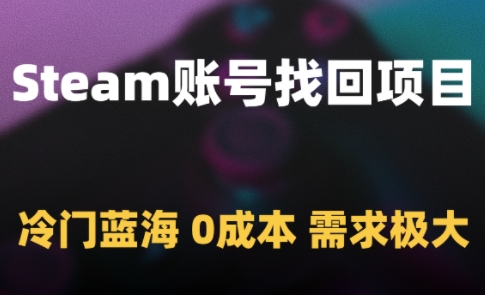 Steam账号找回项目，冷门蓝海，0成本，需求极大汇创网-网创项目_汇创网_中创网_福缘网_冒泡网_资源整合平台汇创网