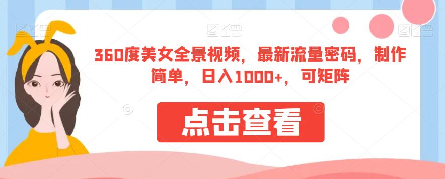 360度美女全景视频，最新流量密码，制作简单，日入1000+，可矩阵【揭秘】汇创网-网创项目_汇创网_中创网_福缘网_冒泡网_网创项目平台汇创网