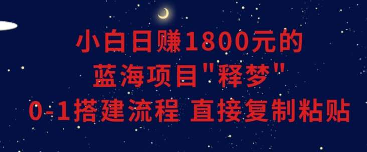 小白能日赚1800元的蓝海项目”释梦”0-1搭建流程可直接复制粘贴长期做【揭秘】汇创网-网创项目_汇创网_中创网_福缘网_冒泡网_资源整合平台汇创网