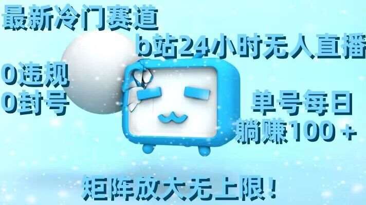 最新冷门赛道，b站24小时无人直播，0违规0封号，单号每日躺赚100＋，矩阵放大无上限【揭秘】汇创网-网创项目_汇创网_中创网_福缘网_冒泡网_资源整合平台汇创网