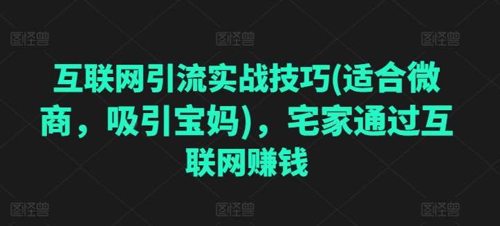 互联网引流实战技巧(适合微商，吸引宝妈)，宅家通过互联网赚钱汇创网-网创项目_汇创网_中创网_福缘网_冒泡网_资源整合平台汇创网