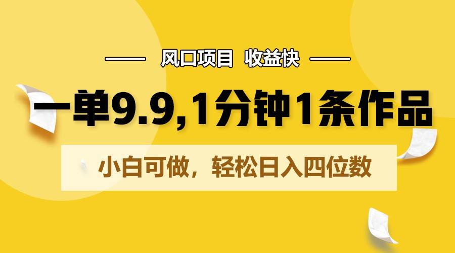 一单9.9，1分钟1条作品，小白可做，轻松日入四位数汇创网-网创项目_汇创网_中创网_福缘网_冒泡网_资源整合平台汇创网