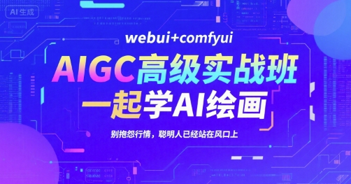 AIGC高级实战班，webui+comfyui，一起学AI绘画，别抱怨行情，聪明人已经站在风口上汇创网-网创项目_汇创网_中创网_福缘网_冒泡网_资源整合平台汇创网