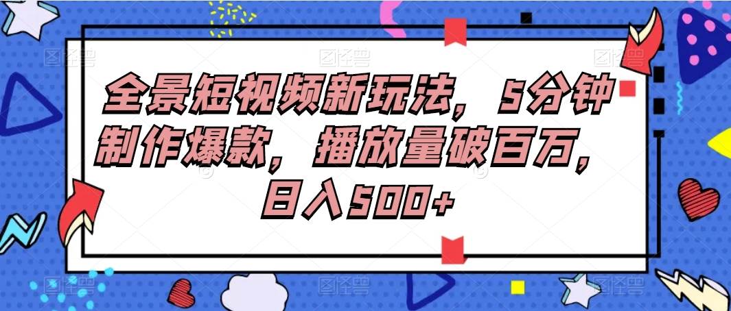 全景短视频新玩法，5分钟制作爆款，播放量破百万，日入500+汇创网-网创项目_汇创网_中创网_福缘网_冒泡网_资源整合平台汇创网