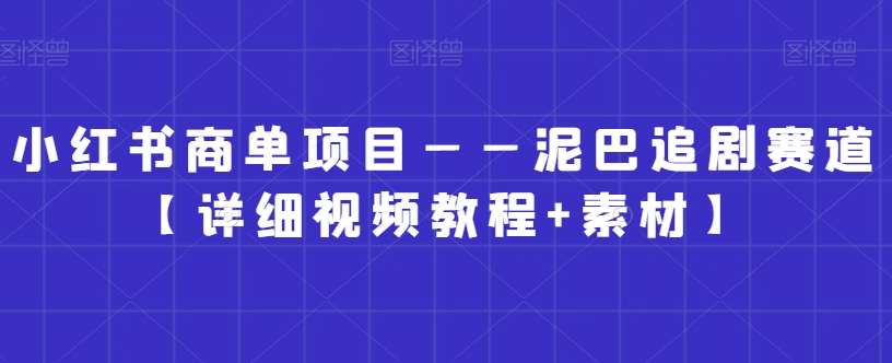 小红书商单项目——泥巴追剧赛道【详细视频教程+素材】【揭秘】汇创网-网创项目_汇创网_中创网_福缘网_冒泡网_资源整合平台汇创网